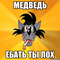 медведь ебать ты лох