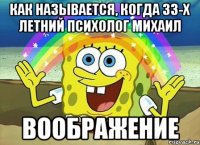 как называется, когда 33-х летний психолог михаил воображение