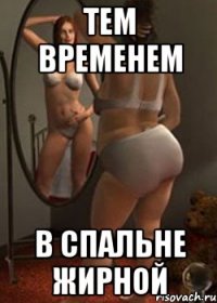 тем временем в спальне жирной