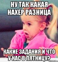 ну так какая нахер разница какие задания и что у нас в пятницу?