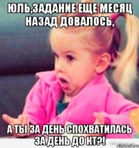 юль,задание еще месяц назад довалось, а ты за день спохватилась за день до кт?!