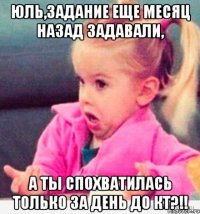 юль,задание еще месяц назад задавали, а ты спохватилась только за день до кт?!!