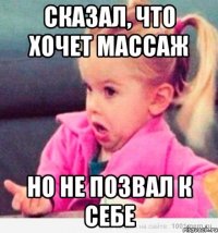 сказал, что хочет массаж но не позвал к себе