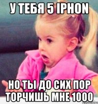 у тебя 5 iphon но ты до сих пор торчишь мне 1000