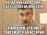 когда-нибудь я скину тебе ссылку на minecrfat а впрочем, это уже совсем другая история