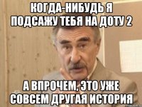 когда-нибудь я подсажу тебя на доту 2 а впрочем, это уже совсем другая история