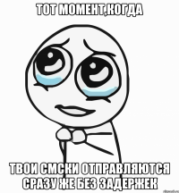 тот момент,когда твои смски отправляются сразу же без задержек