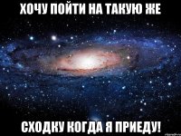 хочу пойти на такую же сходку когда я приеду!