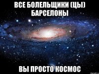 все болельщики (цы) барселоны вы просто космос