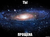 ты прощена