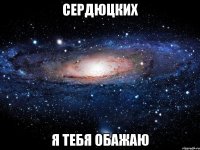 сердюцких я тебя обажаю