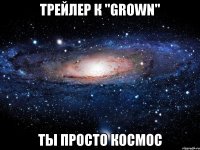 трейлер к "grown" ты просто космос