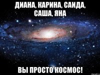 диана, карина, саида, саша, яна вы просто космос!