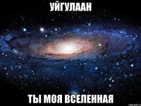 уйгулаан ты моя вселенная