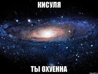 кисуля ты охуенна