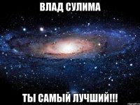 влад сулима ты самый лучший!!!