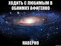 ходить с любимым в обнимку афигенно наверно