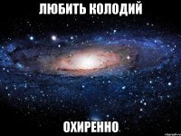 любить колодий охиренно