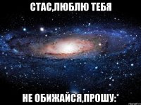 стас,люблю тебя не обижайся,прошу:*