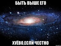 быть выше его хуёво,если честно