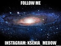 follow me instagram: ksenia_meoow