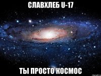 славхлеб u-17 ты просто космос