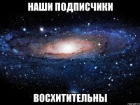 наши подписчики восхитительны