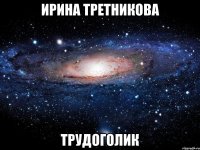 ирина третникова трудоголик