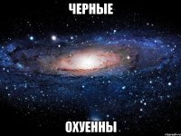 черные охуенны