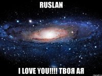 ruslan i love you!!! твоя ая