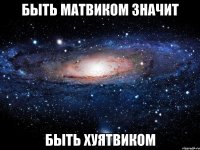 быть матвиком значит быть хуятвиком