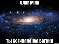 славочка ты богинянская богиня