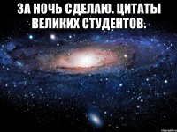 за ночь сделаю. цитаты великих студентов. 