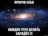 приучи себя каждое утро делать зарядку !!!