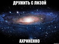 дружить с лизой ахриненно