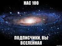 нас 100 подписчики, вы вселенная