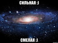 сильная :) смелая :)