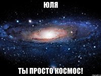 юля ты просто космос!