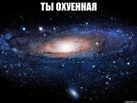 ты охуенная 