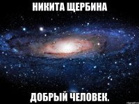 никита щербина добрый человек.