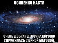 осипенко настя очень добрая девочка.хорошо сдружилась с викой маровой.