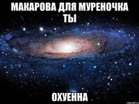 макарова для муреночка ты охуенна