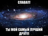 слава!!! ты мой самый лучший друг!!!