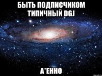 быть подписчиком типичный dgj а*енно