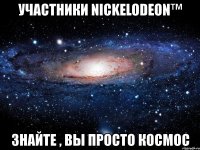 участники nickelodeon™ знайте , вы просто космос