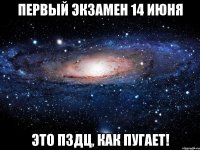 первый экзамен 14 июня это пздц, как пугает!