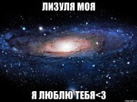 лизуля моя я люблю тебя<3