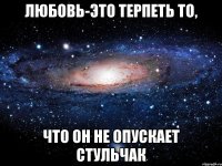 любовь-это терпеть то, что он не опускает стульчак