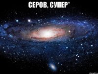 серов, супер* 