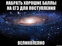 набрать хорошие баллы на егэ для поступления великолепно